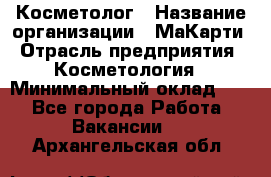 Косметолог › Название организации ­ МаКарти › Отрасль предприятия ­ Косметология › Минимальный оклад ­ 1 - Все города Работа » Вакансии   . Архангельская обл.